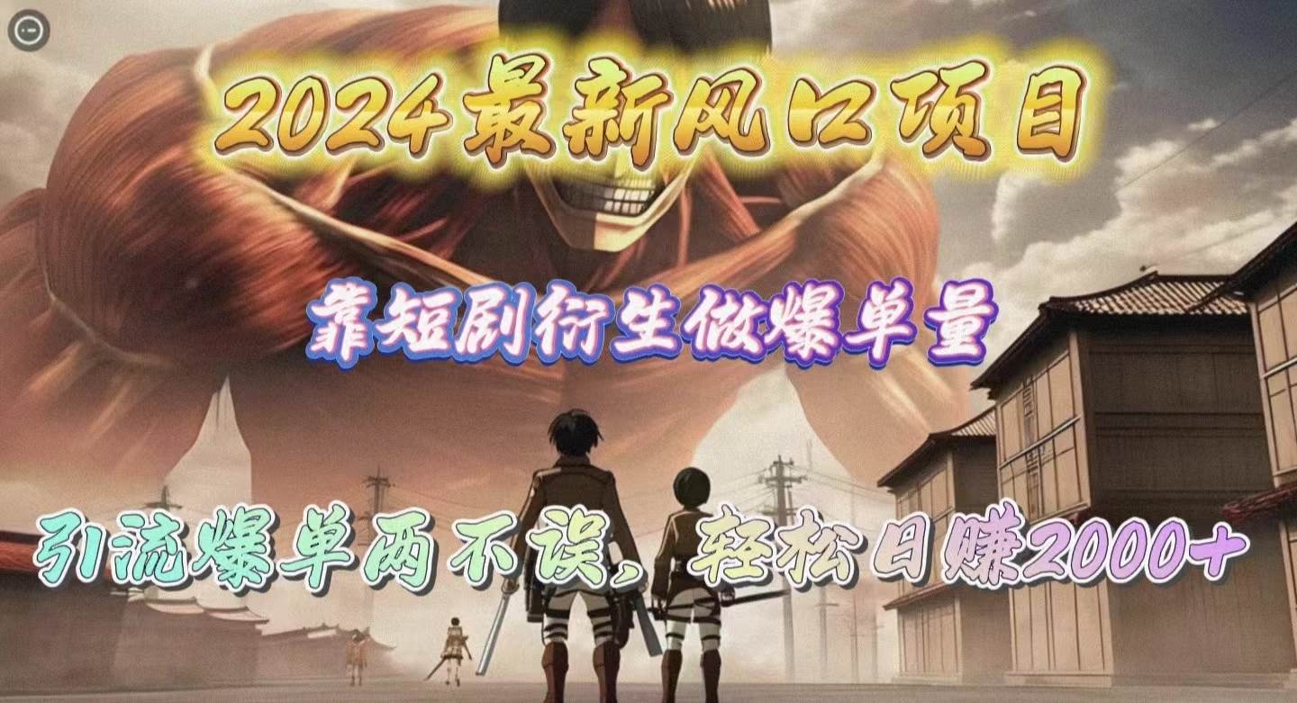 2024最新风口项目，靠短剧衍生做爆单量，引流爆单轻松日赚2000+-巴叔叔资源网