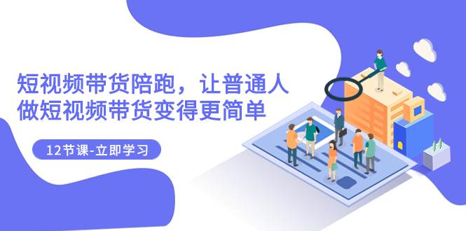 2023短视频带货陪跑，让普通人做短视频带货变得更简单（12节课）-巴叔叔资源网