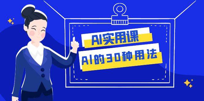 AI·实用课：Al的·30种用法，工作效率提升数倍（31节课）-巴叔叔资源网