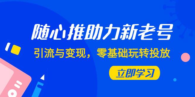 随心推-助力新老号，引流与变现，零基础玩转投放（7节课）-巴叔叔资源网