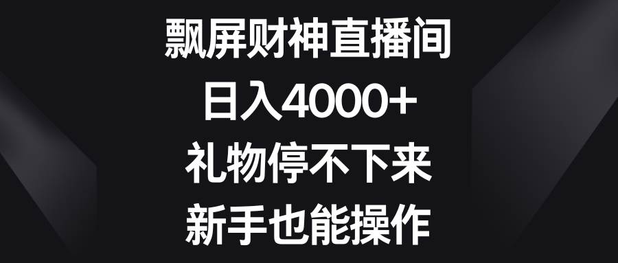 飘屏财神直播间，日入4000+，礼物停不下来，新手也能操作-巴叔叔资源网