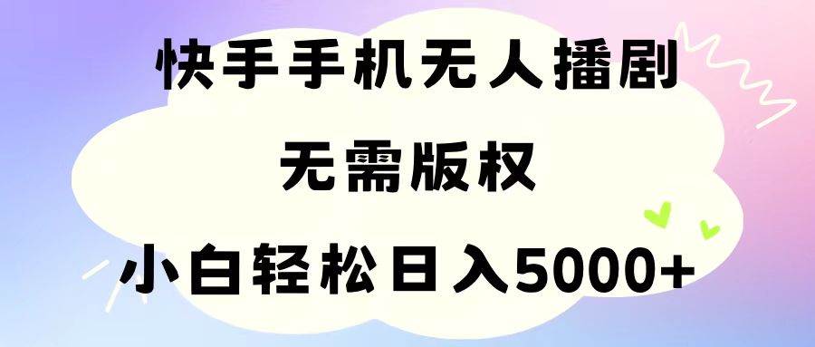 手机快手无人播剧，无需硬改，轻松解决版权问题，小白轻松日入5000+-巴叔叔资源网