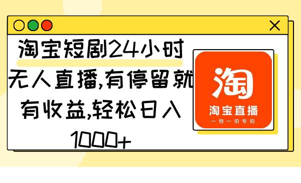 淘宝短剧24小时无人直播，有停留就有收益,轻松日入1000+-巴叔叔资源网