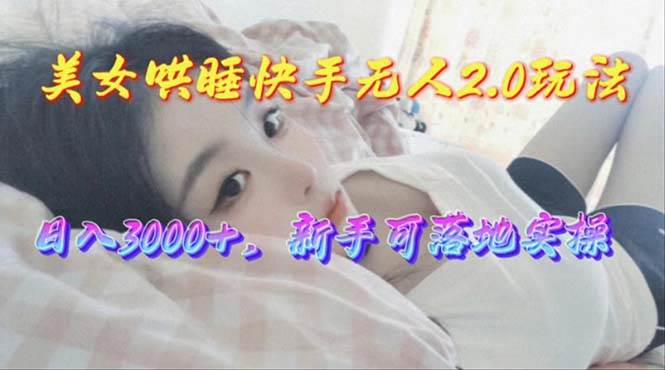 美女哄睡快手无人2.0赛道，日收3000+，新手可落地实操-巴叔叔资源网