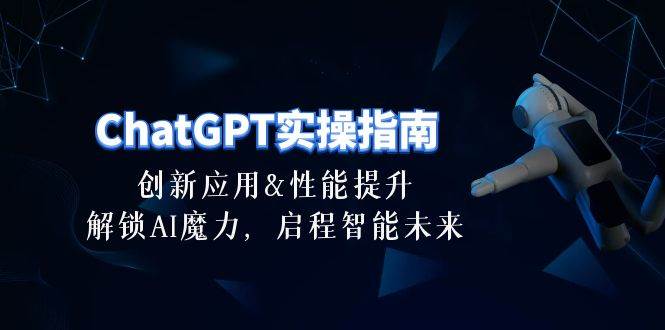 ChatGPT-实操指南：创新应用及性能提升，解锁 AI魔力，启程智能未来-30节-巴叔叔资源网