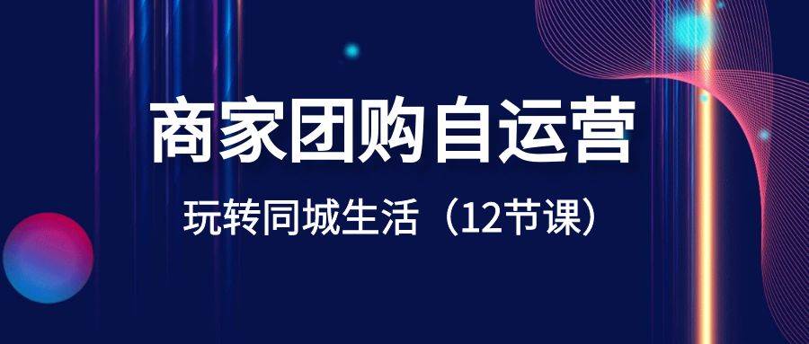 商家团购自运营-玩转同城生活（12节课）-巴叔叔资源网