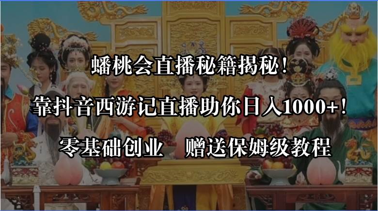 蟠桃会直播秘籍揭秘！靠抖音西游记直播日入1000+零基础创业，赠保姆级教程-巴叔叔资源网