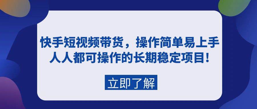 快手短视频带货，操作简单易上手，人人都可操作的长期稳定项目!-巴叔叔资源网