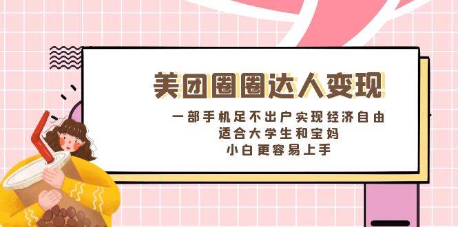 《美团圈圈达人变现，一部手机足不出户实现经济自由。适合大学生和宝妈，小白更容易上手》-巴叔叔资源网