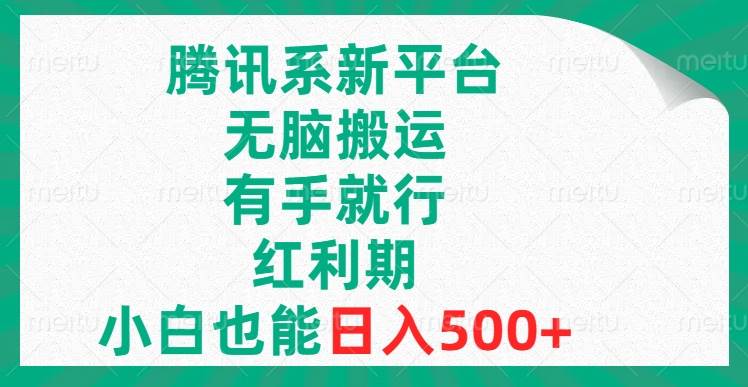 腾讯系新平台，无脑搬运，有手就行，红利期，小白也能日入500+-巴叔叔资源网