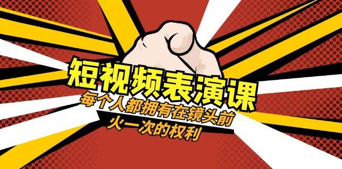 短视频-表演课：每个人都拥有在镜头前火一次的权利（49节视频课）-巴叔叔资源网