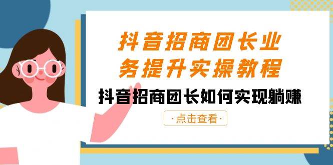 抖音-招商团长业务提升实操教程，抖音招商团长如何实现躺赚（38节）-巴叔叔资源网