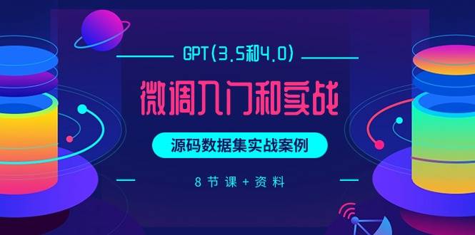 GPT(3.5和4.0)微调入门和实战，源码数据集实战案例（8节课+资料）-巴叔叔资源网