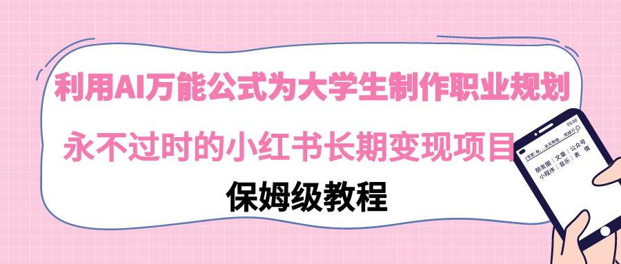 利用AI万能公式为大学生制作职业规划，永不过时的小红书长期变现项目-巴叔叔资源网