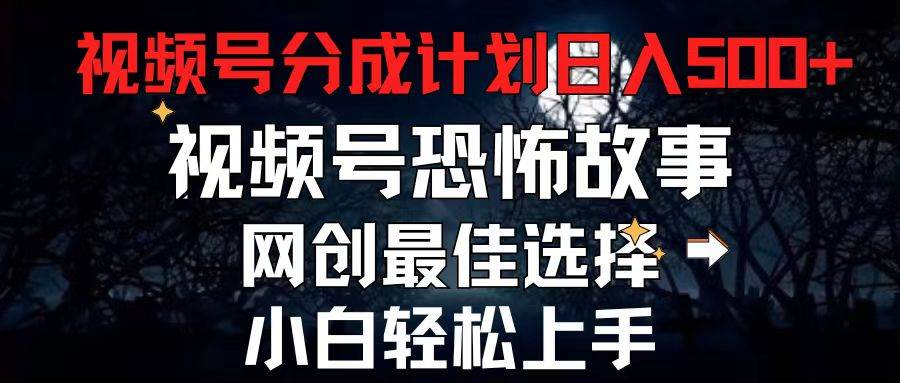 2024最新视频号分成计划，每天5分钟轻松月入500+，恐怖故事赛道,-巴叔叔资源网