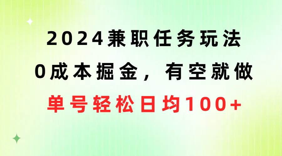 2024兼职任务玩法 0成本掘金，有空就做 单号轻松日均100+-巴叔叔资源网