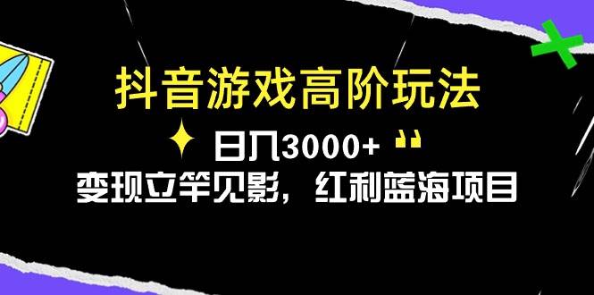 抖音游戏高阶玩法，日入3000+，变现立竿见影，红利蓝海项目-巴叔叔资源网
