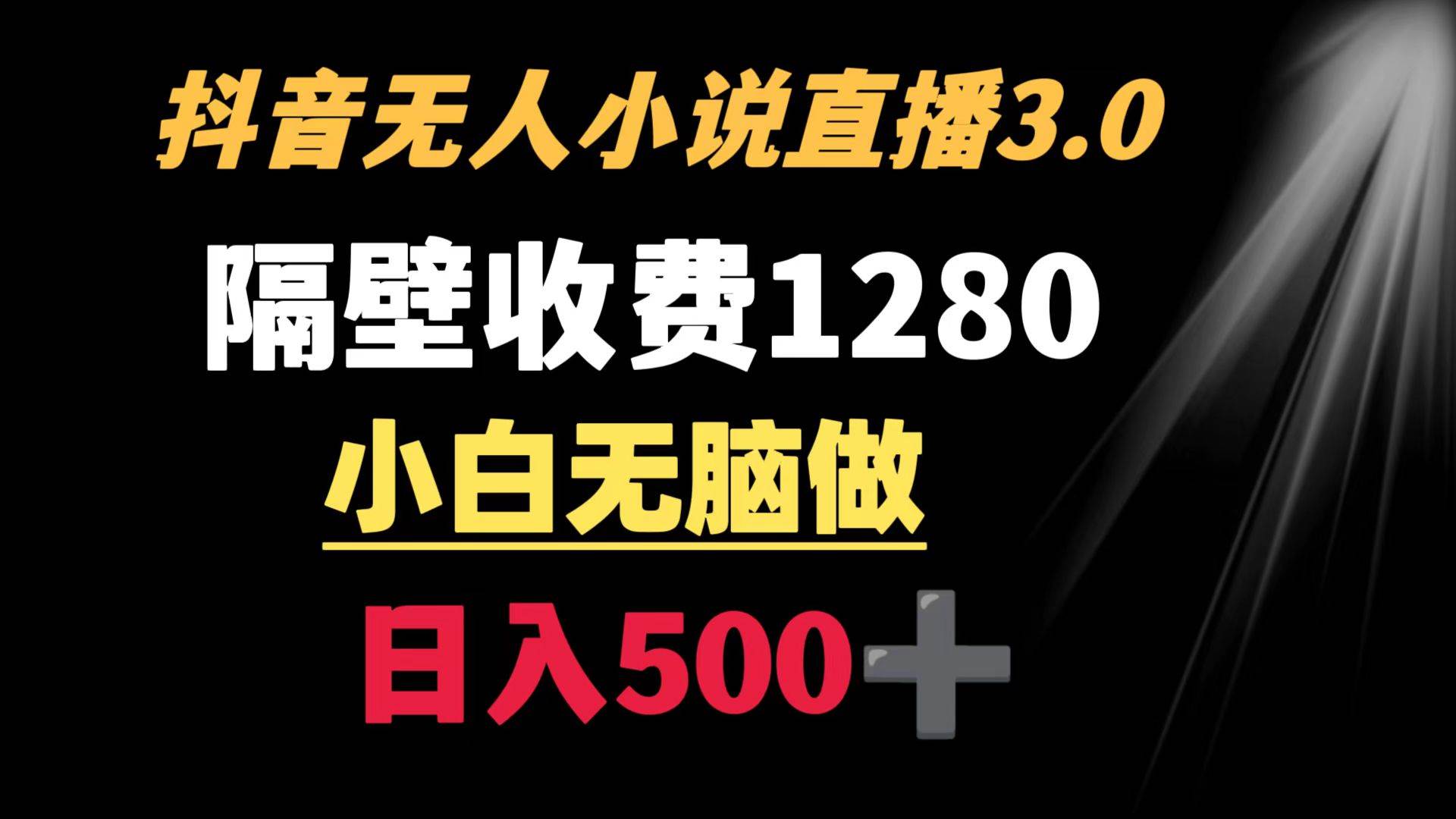 抖音小说无人3.0玩法 隔壁收费1280  轻松日入500+-巴叔叔资源网