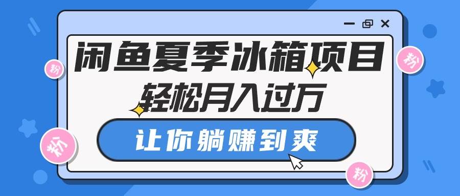 闲鱼夏季冰箱项目，轻松月入过万，让你躺赚到爽-巴叔叔资源网