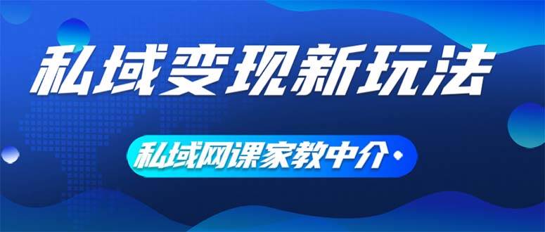 私域变现新玩法，网课家教中介，只做渠道和流量，让大学生给你打工、0…-巴叔叔资源网