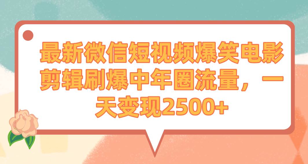 最新微信短视频爆笑电影剪辑刷爆中年圈流量，一天变现2500+-巴叔叔资源网
