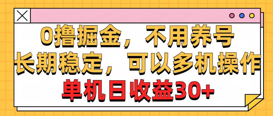 0撸掘金，不用养号，长期稳定，可以多机操作，单机日收益30+-巴叔叔资源网