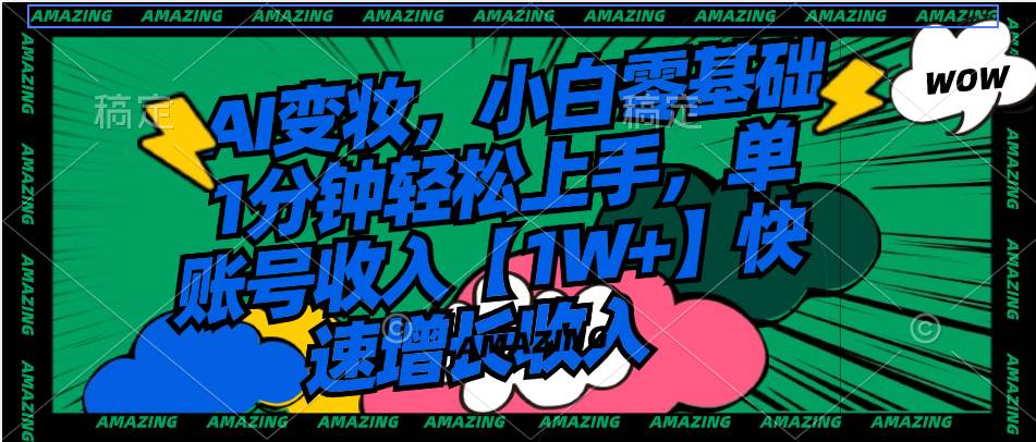 AI变妆，小白零基础1分钟轻松上手，单账号收入【1W+】快速增长收入-巴叔叔资源网