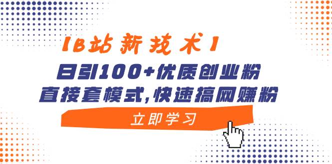 【B站新技术】日引100+优质创业粉，直接套模式，快速搞网赚粉-巴叔叔资源网