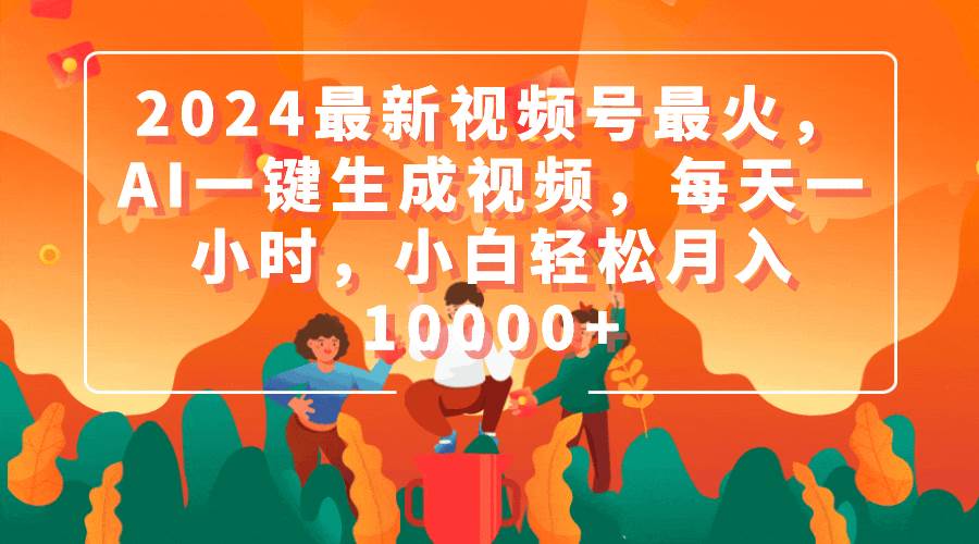2024最新视频号最火，AI一键生成视频，每天一小时，小白轻松月入10000+-巴叔叔资源网