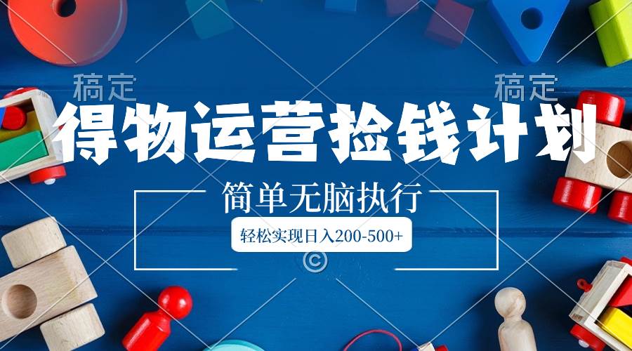得物运营捡钱计划，简单无脑执行，轻松实现日入200-500+-巴叔叔资源网