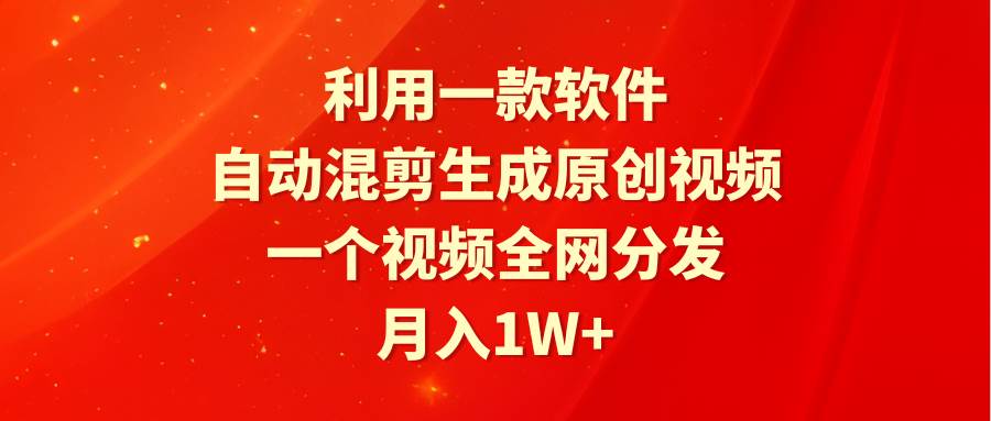 利用一款软件，自动混剪生成原创视频，一个视频全网分发，月入1W+附软件-巴叔叔资源网