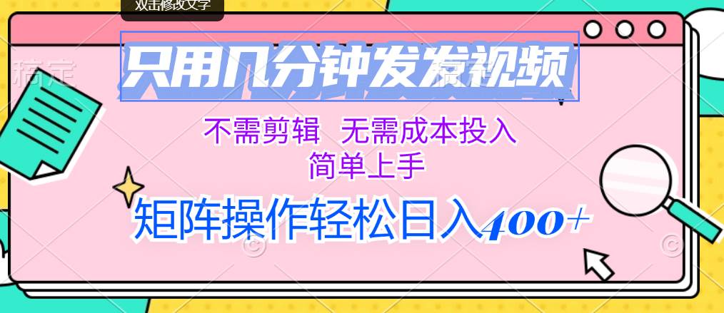 只用几分钟发发视频，不需剪辑，无需成本投入，简单上手，矩阵操作轻松…-巴叔叔资源网