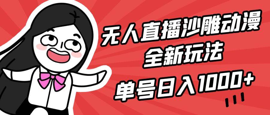 无人直播沙雕动漫全新玩法，单号日入1000+，小白可做，详细教程-巴叔叔资源网