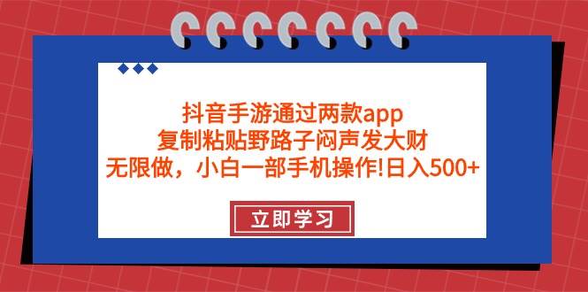 抖音手游通过两款app，复制粘贴野路子闷声发大财，无限做 一部手机日入500+-巴叔叔资源网