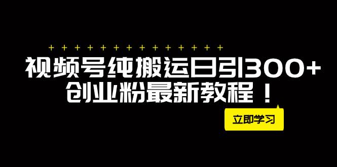 外面卖2580视频号纯搬运日引300+创业粉最新教程！-巴叔叔资源网