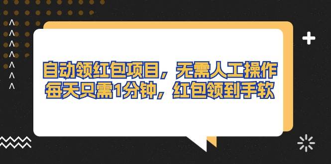 自动领红包项目，无需人工操作，每天只需1分钟，红包领到手软-巴叔叔资源网