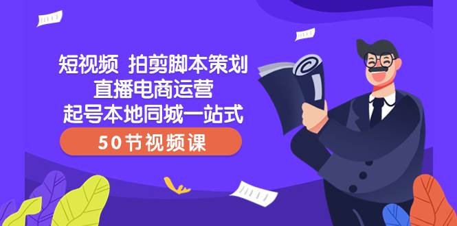 短视频 拍剪脚本策划直播电商运营起号本地同城一站式（50节视频课）-巴叔叔资源网