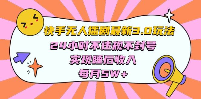 快手 最新无人播剧3.0玩法，24小时不违规不封号，实现睡后收入，每…-巴叔叔资源网