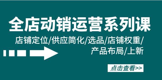 全店·动销运营系列课：店铺定位/供应简化/选品/店铺权重/产品布局/上新-巴叔叔资源网