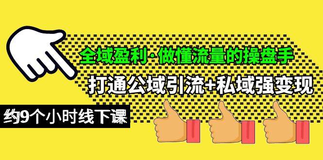 全域盈利·做懂流量的操盘手，打通公域引流+私域强变现，约9个小时线下课-巴叔叔资源网