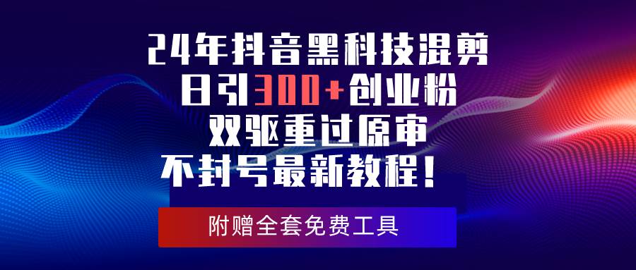 24年抖音黑科技混剪日引300+创业粉，双驱重过原审不封号最新教程！-巴叔叔资源网