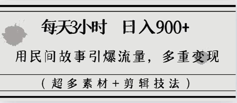每天三小时日入900+，用民间故事引爆流量，多重变现（超多素材+剪辑技法）-巴叔叔资源网