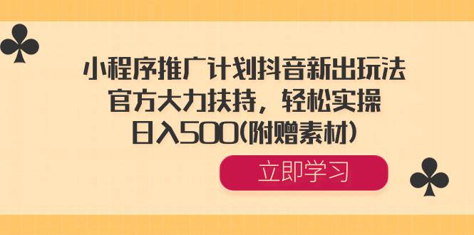 小程序推广计划抖音新出玩法，官方大力扶持，轻松实操，日入500(附赠素材)-巴叔叔资源网