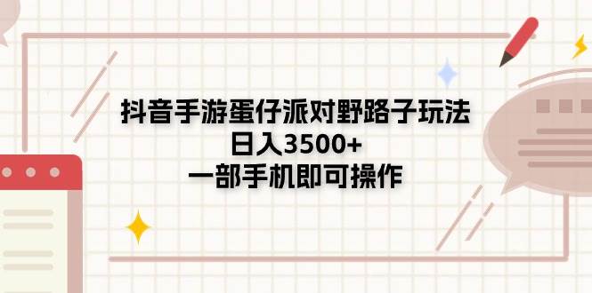 抖音手游蛋仔派对野路子玩法，日入3500+，一部手机即可操作-巴叔叔资源网