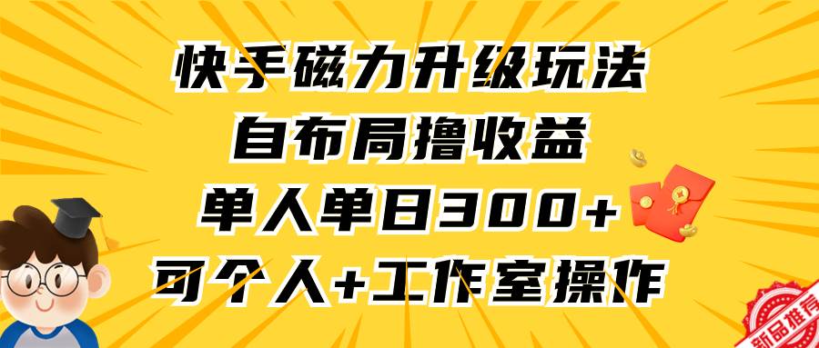 快手磁力升级玩法，自布局撸收益，单人单日300+，个人工作室均可操作-巴叔叔资源网