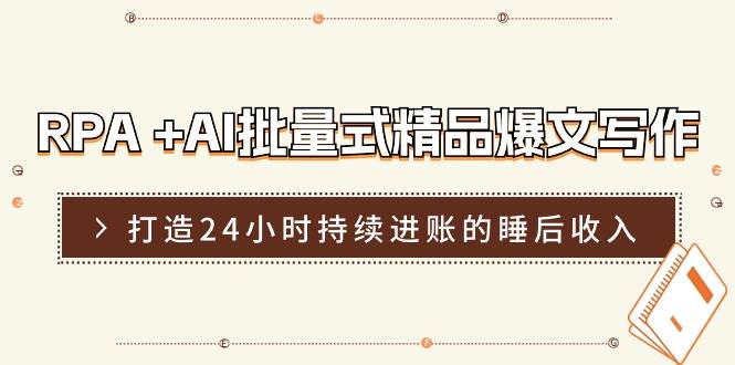 RPA +AI批量式 精品爆文写作  日更实操营，打造24小时持续进账的睡后收入-巴叔叔资源网