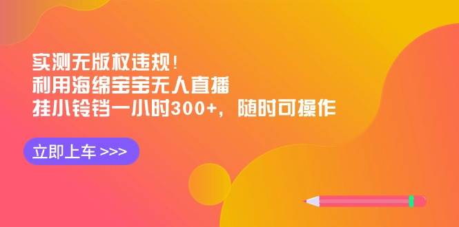 实测无版权违规！利用海绵宝宝无人直播，挂小铃铛一小时300+，随时可操作-巴叔叔资源网