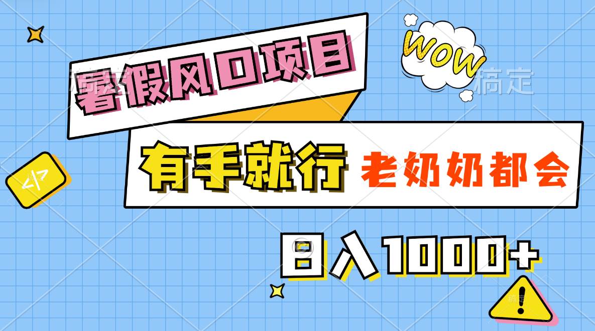暑假风口项目，有手就行，老奶奶都会，轻松日入1000+-巴叔叔资源网