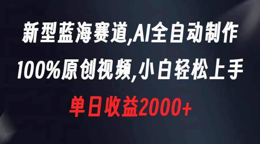新型蓝海赛道，AI全自动制作，100%原创视频，小白轻松上手，单日收益2000+-巴叔叔资源网