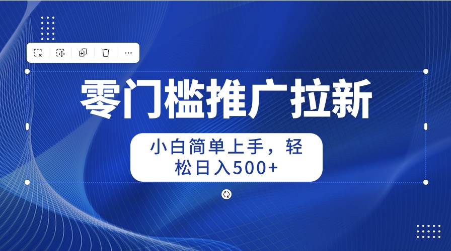 零门槛推广拉新，小白简单上手，轻松日入500+-巴叔叔资源网